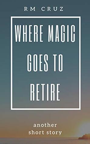 Download Where Magic Goes to Retire: Another Short Story - RM Cruz file in ePub