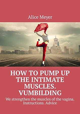 Full Download How to pump up the intimate muscles. Vumbilding: We strengthen the muscles of the vagina. Instructions. Advice - Meyer Alice | PDF