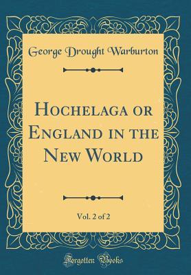 Read Online Hochelaga or England in the New World, Vol. 2 of 2 (Classic Reprint) - George Drought Warburton file in ePub