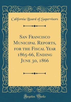 Full Download San Francisco Municipal Reports, for the Fiscal Year 1865-66, Ending June 30, 1866 (Classic Reprint) - California Board of Supervisors file in PDF
