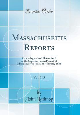 Read Online Massachusetts Reports, Vol. 145: Cases Argued and Determined in the Supreme Judicial Court of Massachusetts; June 1887-January 1888 (Classic Reprint) - John Lathrop | ePub