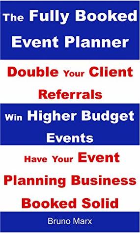 Full Download The Fully Booked Event Planner: Marketing Strategies That Double Your Client Referrals, Win Higher Budget Events and Have Your Event Planning Business Booked Solid - Bruno Marx | PDF