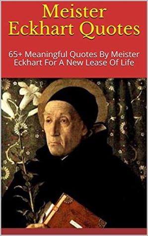 Read Online Meister Eckhart Quotes: 65  Meaningful Quotes By Meister Eckhart For A New Lease Of Life - Andrey file in PDF