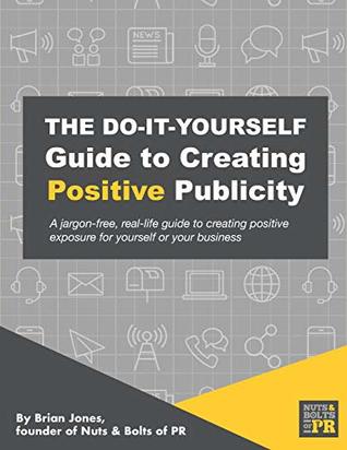 Download The Do-It-Yourself Guide To Creating Positive Publicity: A jargon-free, real-life guide to creating positive exposure for yourself or your business - Brian Jones file in PDF