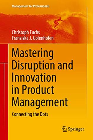 Download Mastering Disruption and Innovation in Product Management: Connecting the Dots (Management for Professionals) - Christoph Fuchs | PDF