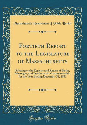 Download Fortieth Report to the Legislature of Massachusetts: Relating to the Registry and Return of Births, Marriages, and Deaths in the Commonwealth, for the Year Ending December 31, 1881 (Classic Reprint) - Massachusetts Department of Publ Health file in PDF