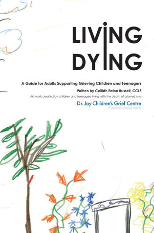 Read Living Dying: A Guide for Adults Supporting Grieving Children and Teenagers - Ceilidh Eaton Russell file in PDF