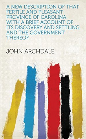 Full Download A New Description of that Fertile and Pleasant Province of Carolina: With a Brief Account of Its Discovery and Settling and the Government Thereof - John Archdale | ePub