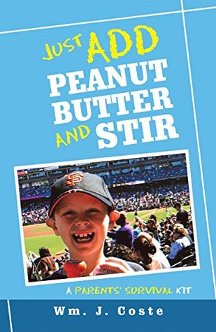 Read Online Just Add Peanut Butter and Stir: A Parents’ Survival Kit - Wm. J. Coste file in PDF