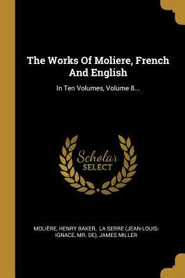 Full Download The Works of Moliere, French and English: In Ten Volumes, Volume 8 - Henry Baker file in PDF