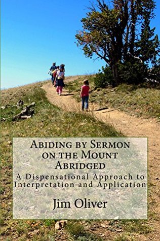 Read Online Abiding by the Sermon on the Mount Abridged: A Dispensational Approach to Interpretation and Application - Jim Oliver | PDF