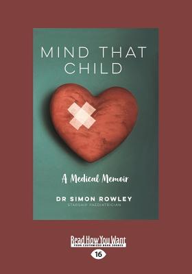 Download Mind That Child: A Medical Memoir (Large Print 16pt) - Dr Simon Rowley | PDF