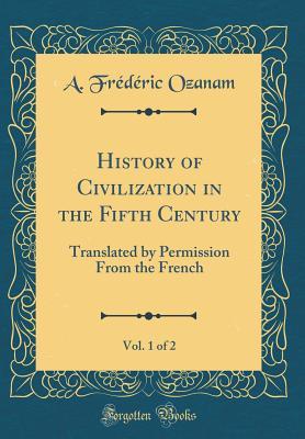 Full Download History of Civilization in the Fifth Century, Vol. 1 of 2: Translated by Permission from the French (Classic Reprint) - Frédéric Ozanam | ePub
