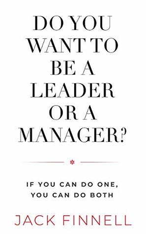Full Download DO YOU WANT TO BE A LEADER OR A MANAGER?: If You Can Do One, You Can Do Both. - Jack Finnell | ePub