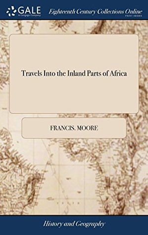 Read Travels Into the Inland Parts of Africa: Containing a Description of the Several Nations Up the River Gambia. Added, Capt. Stibbs's Voyage Up the  Authors Antient and Modern. by Francis Moore - Francis Moore | ePub