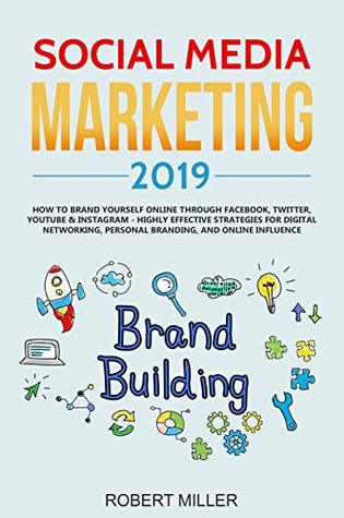 Full Download Social Media Marketing 2019: How to Brand Yourself Online Through Facebook, Twitter, YouTube & Instagram - Highly Effective Strategies for Digital Networking, Personal Branding, and Online Influence - Robert Miller | PDF