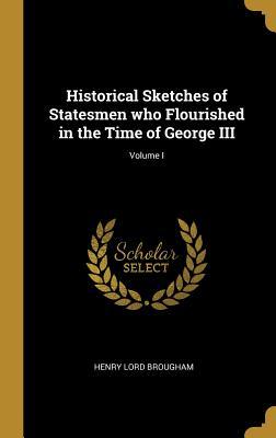 Full Download Historical Sketches of Statesmen Who Flourished in the Time of George III; Volume I - Henry Lord Brougham file in PDF