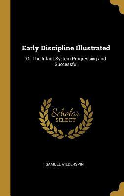 Read Early Discipline Illustrated: Or, the Infant System Progressing and Successful - Samuel Wilderspin | PDF