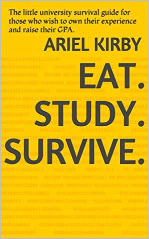 Full Download Eat. Study. Survive.: The little university survival guide for those who wish to own their experience and raise their GPA. - Ariel Kirby file in PDF