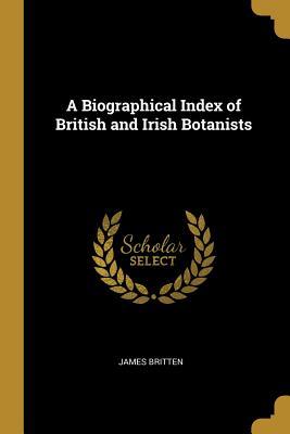 Read A Biographical Index of British and Irish Botanists - James Britten | ePub