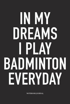 Read Online In My Dreams I Play Badminton Everyday: A 6x9 Inch Matte Softcover Diary Notebook with 120 Blank Lined Pages and a Funny Gaming Sports Cover Slogan - Enrobed Badminton Journals | ePub
