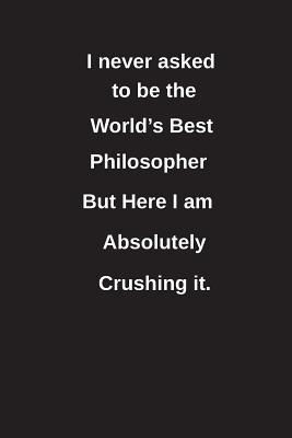 Full Download I Never Asked to Be the World's Best Philosopher But Here I Am Absolutely Crushing It.: Blank Lined Notebook / Journal Gift Idea - Clayne Publishing file in PDF