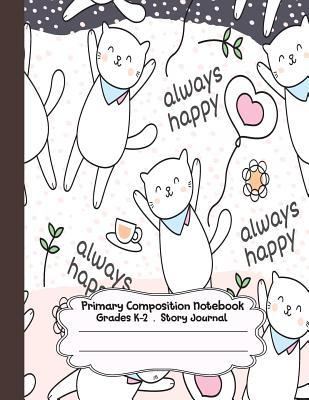 Full Download Primary Composition Notebook: Cute Cats Always Happy Primary Composition Notebook Grades K-2 Story Journal: Picture Space and Dashed Midline Kindergarten to Early Childhood 110 Story Paper Pages - Dim Ple file in PDF
