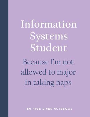 Read Online Information Systems Student - Because I'm Not Allowed to Major in Taking Naps: 150 Page Lined Notebook -  | PDF