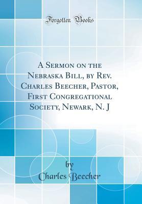 Download A Sermon on the Nebraska Bill, by Rev. Charles Beecher, Pastor, First Congregational Society, Newark, N. J (Classic Reprint) - Charles Beecher | PDF