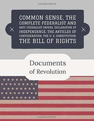 Read Documents of Revolution: Common Sense, The Complete Federalist and Anti-Federalist Papers, The Articles of Confederation, The Articles of Confederation, The U. S. Constitution, The Bill of Rights - Founding Fathers file in PDF