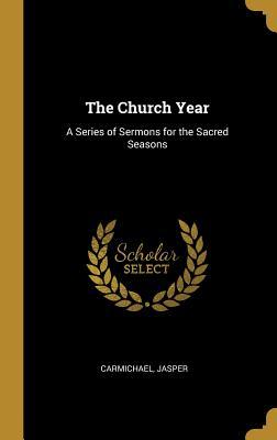 Read The Church Year: A Series of Sermons for the Sacred Seasons - Carmichael Jasper file in PDF