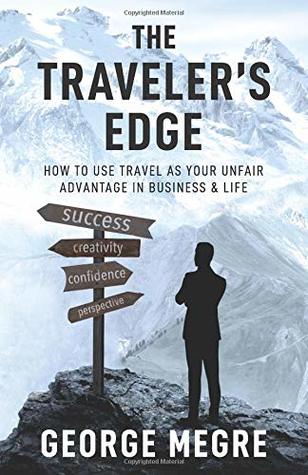 Read Online The Traveler's Edge: How to Use Travel as Your Unfair Advantage in Business and Life - George Megre file in ePub