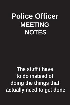 Read Online Police Officer Meeting Notes the Stuff I Have to Do Instead of Doing the Things That Actually Need to Get Done: Blank Lined Notebook / Journal Gift Idea - Clayne Publishing | ePub