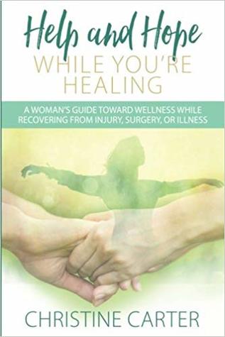 Read Online Help and Hope While You're Healing: A Woman's Guide Toward Wellness While Recovering from Injury, Surgery, or Illness - Christine Carter | PDF