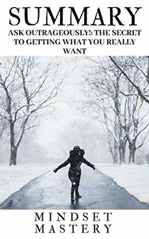 Read Summary : Ask Outrageously! The Secret to Getting What You Really Want - mastery mindset file in PDF