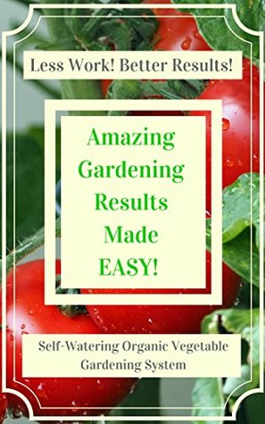Read Amazing Gardening Results Made Easy! How To Grow Bigger Better Tomato Plants: Self-Watering Organic Vegetable Gardening System - M Jollie | PDF
