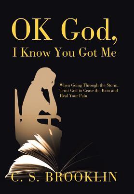 Download Ok God, I Know You Got Me: When Going Through the Storm, Trust God to Cease the Rain and Heal Your Pain - C S Brooklin file in PDF
