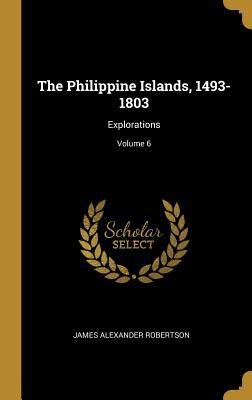 Full Download The Philippine Islands, 1493-1803: Explorations; Volume 6 - James Alexander Robertson | ePub