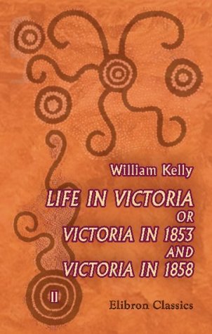 Full Download Life in Victoria: Or, Victoria in 1853, and Victoria in 1858, Showing the March of Improvement Made by the Colony within Those Periods, in Town and Country, Cities and Diggings. Volume 2 - William J. P. Kelly | PDF