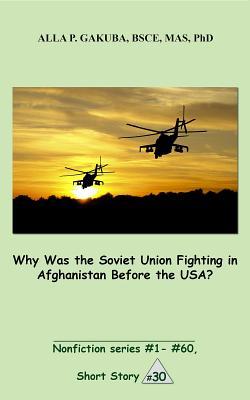Read Why Was the Soviet Union Fighting in Afghanistan Before the Usa?: Short Story #30. Nonfiction Series #1 - # 60. - Alla P. Gakuba file in PDF
