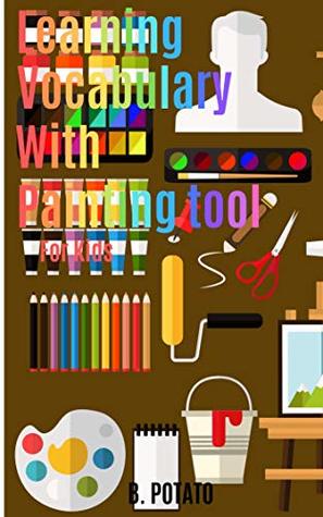 Full Download Learning Vocabulary With Painting tool For Kids: Book for Toddlers,Kids Age 1-6, Boys or Girls, and Preschool Prep, Kindergarten, Activity Learning - B. POTATO | PDF