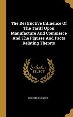 Download The Destructive Influence Of The Tariff Upon Manufacture And Commerce And The Figures And Facts Relating Thereto - Jacob Schoenhof | ePub