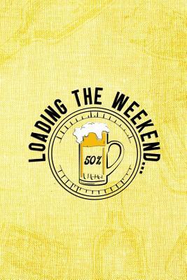Download Loadign The Weekend.. 50%: Blank Lined Notebook Journal Diary Composition Notepad 120 Pages 6x9 Paperback ( Beer ) (Yellow) - Maximus Bounk P file in PDF
