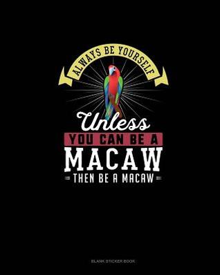 Read Always Be Yourself Unless You Can Be A Macaw Then Be A Macaw: Blank Sticker Book -  | PDF