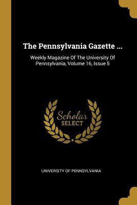 Full Download The Pennsylvania Gazette : Weekly Magazine Of The University Of Pennsylvania, Volume 16, Issue 5 - University of Pennsylvania file in PDF