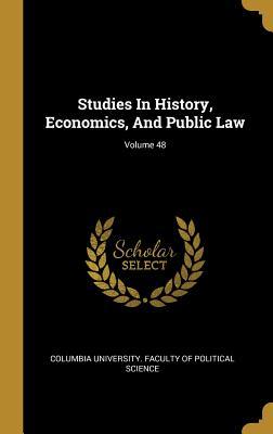 Read Studies In History, Economics, And Public Law; Volume 48 - Columbia University Faculty of Politica | PDF