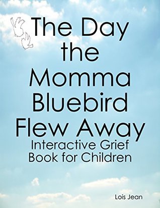 Read The Day the Momma Bluebird Flew Away: Interactive Grief Book for Children - Lois Jean | ePub