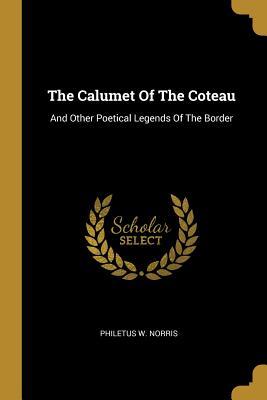 Download The Calumet Of The Coteau: And Other Poetical Legends Of The Border - Philetus W Norris file in PDF