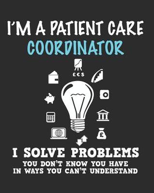 Download I'm a Patient Care Coordinator I Solve Problems You Don't Know You Have In Ways You Can't Understand: Daily Weekly and Monthly Planner for Organizing Your Life - Dt Productions file in PDF
