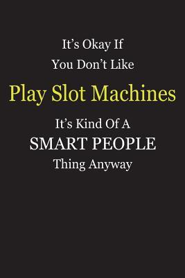 Download It's Okay If You Don't Like Play Slot Machines It's Kind Of A Smart People Thing Anyway: Blank Lined Notebook Journal Gift Idea - Smartiyay Publishing | PDF